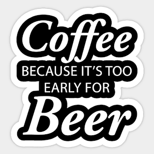 Coffee Because It's Too Early For Beer Sticker